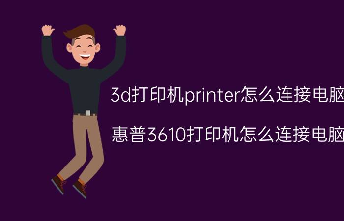 3d打印机printer怎么连接电脑 惠普3610打印机怎么连接电脑？